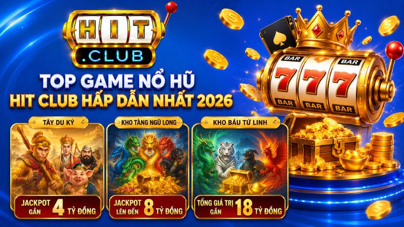 Top game nổ hũ HIT CLUB hấp dẫn nhất năm 2026